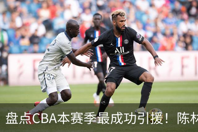 盘点CBA本赛季最成功引援！陈林坚第五，庞老六第四，徐昕第三，张镇麟第二，总决赛MVP第一！